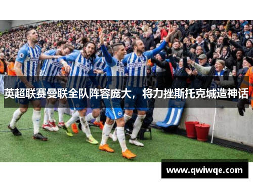 英超联赛曼联全队阵容庞大，将力挫斯托克城造神话